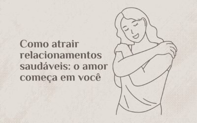 Como atrair relacionamentos saudáveis: o amor começa em você